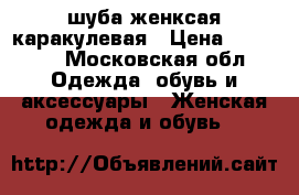 шуба женксая каракулевая › Цена ­ 20 000 - Московская обл. Одежда, обувь и аксессуары » Женская одежда и обувь   